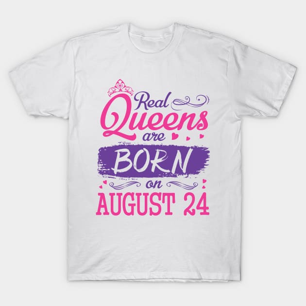 Real Queens Are Born On August 24 Happy Birthday To Me You Nana Mom Aunt Sister Wife Daughter Niece T-Shirt by bakhanh123